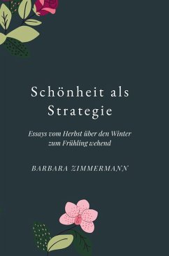 Schönheit als Strategie: Essays vom Herbst über den Winter in den Frühling wehend - Barbara Zimmermann