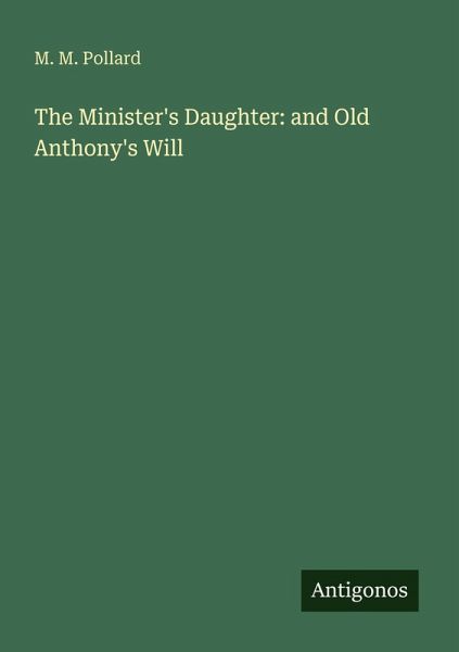 The Minister's Daughter: and Old Anthony's Will The Minister's Daughter: and Old Anthony's Will