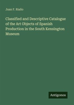Cover Classified and Descriptive Catalogue of the Art Objects of Spanish Production in the South Kensington Museum