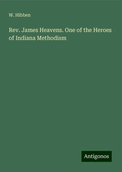 Rev. James Heavens. One of the Heroes of Indiana Methodism