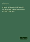 Memoir of Robert Chambers with Autobiographic Reminiscences of William Chambers