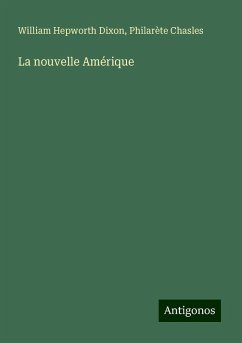 La nouvelle Amérique - Dixon, William Hepworth; Chasles, Philarète La nouvelle Amérique - Dixon, William Hepworth; Chasles, Philarète