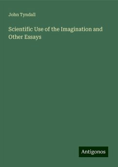 Scientific Use of the Imagination and Other Essays - Tyndall, John