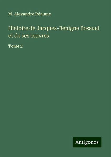Histoire de Jacques-Bénigne Bossuet et de ses ¿uvres