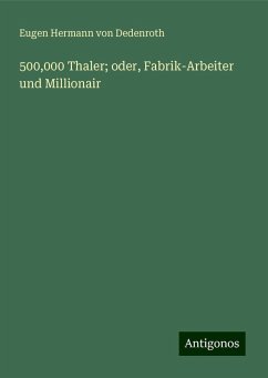 500,000 Thaler; oder, Fabrik-Arbeiter und Millionair - Dedenroth, Eugen Hermann Von