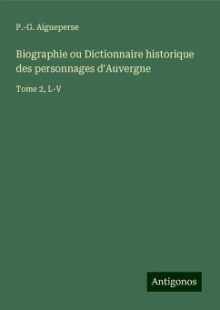 Biographie ou Dictionnaire historique des personnages d'Auvergne - Aigueperse, P. -G.