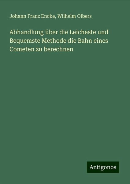 Abhandlung über die Leicheste und Bequemste Methode die Bahn eines Cometen zu berechnen Abhandlung über die Leicheste und Bequemste Methode die Bahn eines Cometen zu berechnen