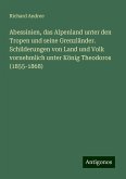 Abessinien, das Alpenland unter den Tropen und seine Grenzländer. Schilderungen von Land und Volk vornehmlich unter König Theodoros (1855-1868)