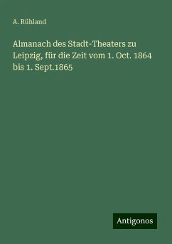 Almanach des Stadt-Theaters zu Leipzig, für die Zeit vom 1. Oct. 1864 bis 1. Sept.1865 - Rühland, A.