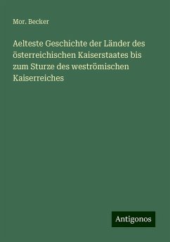 Aelteste Geschichte der Länder des österreichischen Kaiserstaates bis zum Sturze des weströmischen Kaiserreiches - Becker, Mor. Aelteste Geschichte der Länder des österreichischen Kaiserstaates bis zum Sturze des weströmischen Kaiserreiches - Becker, Mor.