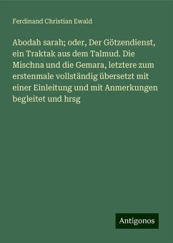 Abodah sarah; oder, Der Götzendienst, ein Traktak aus dem Talmud. Die Mischna und die Gemara, letztere zum erstenmale vollständig übersetzt mit einer Einleitung und mit Anmerkungen begleitet und hrsg - Ewald, Ferdinand Christian