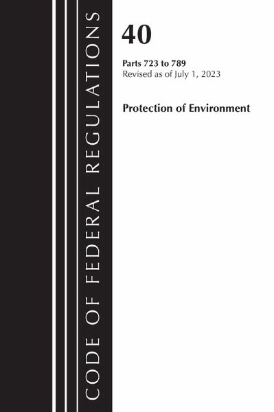 Code of Federal Regulations, Title 40 Protection of the Environment 723-789, Revised as of July 1, 2023 Code of Federal Regulations, Title 40 Protection of the Environment 723-789, Revised as of July 1, 2023