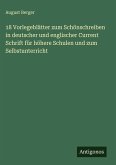 18 Vorlegeblätter zum Schönschreiben in deutscher und englischer Current Schrift für höhere Schulen und zum Selbstunterricht 18 Vorlegeblätter zum Schönschreiben in deutscher und englischer Current Schrift für höhere Schulen und zum Selbstunterricht