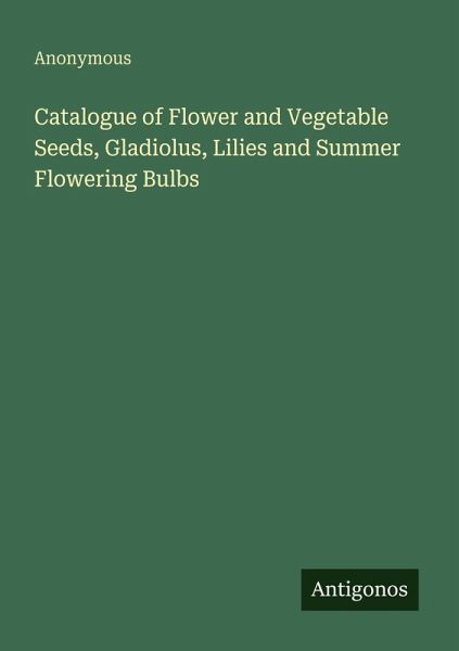 Catalogue of Flower and Vegetable Seeds, Gladiolus, Lilies and Summer Flowering Bulbs Catalogue of Flower and Vegetable Seeds, Gladiolus, Lilies and Summer Flowering Bulbs