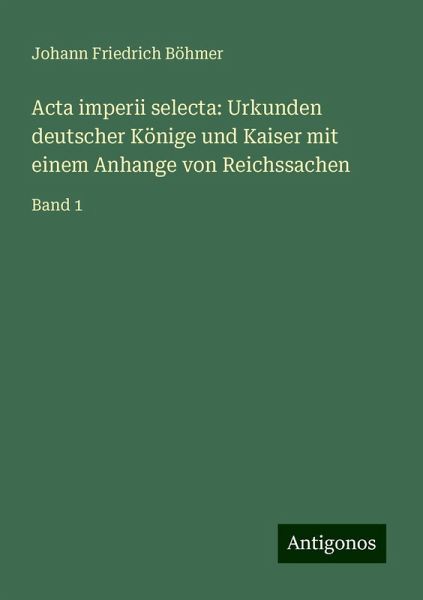 Acta imperii selecta: Urkunden deutscher Könige und Kaiser mit einem Anhange von Reichssachen Acta imperii selecta: Urkunden deutscher Könige und Kaiser mit einem Anhange von Reichssachen