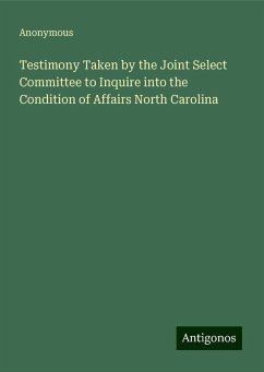 Testimony Taken by the Joint Select Committee to Inquire into the Condition of Affairs North Carolina - Anonymous