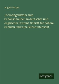 18 Vorlegeblätter zum Schönschreiben in deutscher und englischer Current Schrift für höhere Schulen und zum Selbstunterricht - Berger, August