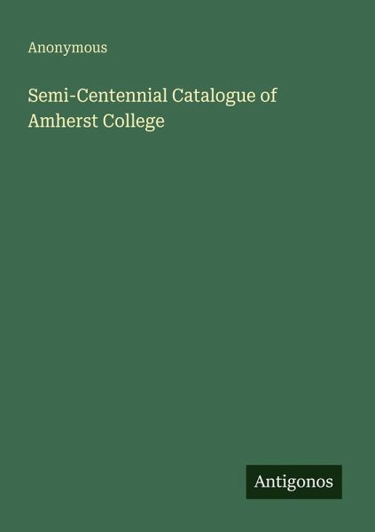 Semi-Centennial Catalogue of Amherst College Semi-Centennial Catalogue of Amherst College
