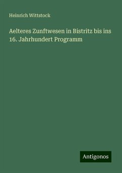 Aelteres Zunftwesen in Bistritz bis ins 16. Jahrhundert Programm - Wittstock, Heinrich