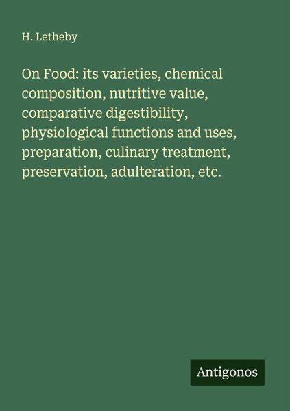 On Food: its varieties, chemical composition, nutritive value, comparative digestibility, physiological functions and uses, preparation, culinary treatment, preservation, adulteration, etc.