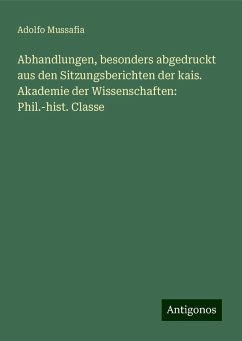 Abhandlungen, besonders abgedruckt aus den Sitzungsberichten der kais. Akademie der Wissenschaften: Phil.-hist. Classe - Mussafia, Adolfo Abhandlungen, besonders abgedruckt aus den Sitzungsberichten der kais. Akademie der Wissenschaften: Phil.-hist. Classe - Mussafia, Adolfo