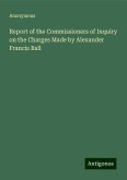 Report of the Commissioners of Inquiry on the Charges Made by Alexander Francis Ball