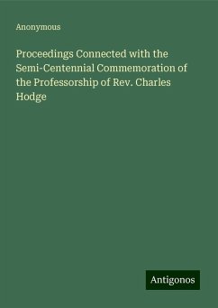 Proceedings Connected with the Semi-Centennial Commemoration of the Professorship of Rev. Charles Hodge - Anonymous