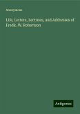 Life, Letters, Lectures, and Addresses of Fredk. W. Robertson Life, Letters, Lectures, and Addresses of Fredk. W. Robertson