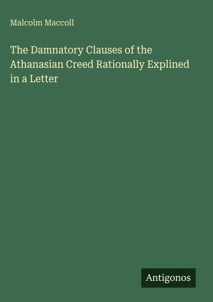 The Damnatory Clauses of the Athanasian Creed Rationally Explined in a Letter The Damnatory Clauses of the Athanasian Creed Rationally Explined in a Letter