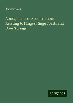 Abridgments of Specifications Relating to Hinges Hinge Joints and Door Springs - Anonymous