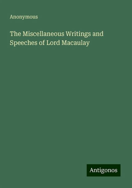 The Miscellaneous Writings and Speeches of Lord Macaulay The Miscellaneous Writings and Speeches of Lord Macaulay