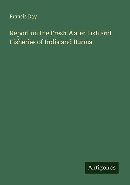 Report on the Fresh Water Fish and Fisheries of India and Burma Report on the Fresh Water Fish and Fisheries of India and Burma