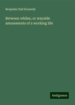 Between whiles, or wayside amusements of a working life - Kennedy, Benjamin Hall