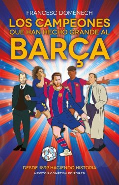 Cover Los campeones que han hecho grande al Barça. 125 años de historia azulgrana. Todo lo que no sabías de los más grandes del fútbol.