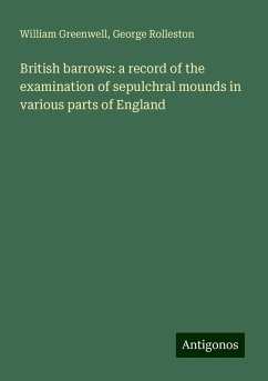 British barrows: a record of the examination of sepulchral mounds in various parts of England - Greenwell, William; Rolleston, George