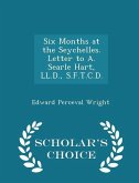 Six Months at the Seychelles. Letter to A. Searle Hart, LL.D., S.F.T.C.D. - Scholar's Choice Edition Six Months at the Seychelles. Letter to A. Searle Hart, LL.D., S.F.T.C.D. - Scholar's Choice Edition