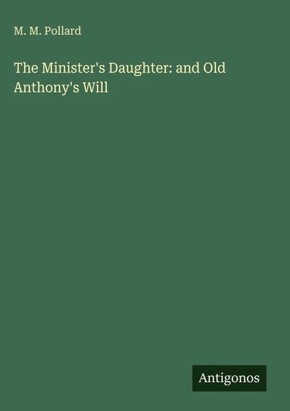 The Minister's Daughter: and Old Anthony's Will The Minister's Daughter: and Old Anthony's Will