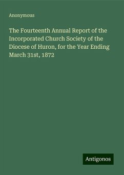 The Fourteenth Annual Report of the Incorporated Church Society of the Diocese of Huron, for the Year Ending March 31st, 1872 - Anonymous The Fourteenth Annual Report of the Incorporated Church Society of the Diocese of Huron, for the Year Ending March 31st, 1872 - Anonymous