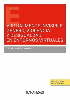Virtualmente invisible: género, violencia y desigualdad en entornos virtuales Virtualmente invisible: género, violencia y desigualdad en entornos virtuales