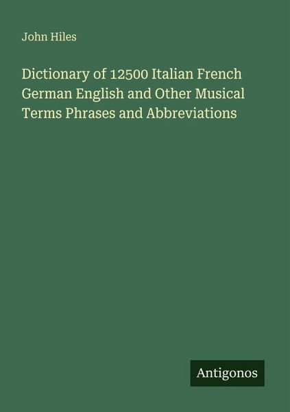 Dictionary of 12500 Italian French German English and Other Musical Terms Phrases and Abbreviations Dictionary of 12500 Italian French German English and Other Musical Terms Phrases and Abbreviations