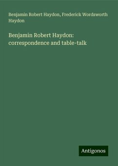 Benjamin Robert Haydon: correspondence and table-talk - Haydon, Benjamin Robert; Haydon, Frederick Wordsworth