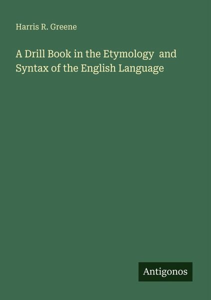 A Drill Book in the Etymology and Syntax of the English Language A Drill Book in the Etymology and Syntax of the English Language