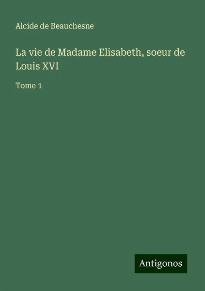 La vie de Madame Elisabeth, soeur de Louis XVI