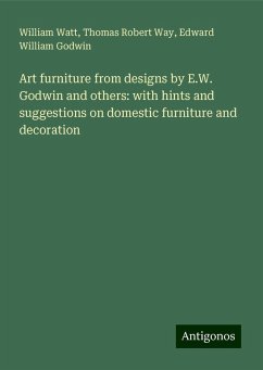 Art furniture from designs by E.W. Godwin and others: with hints and suggestions on domestic furniture and decoration - Watt, William; Way, Thomas Robert; Godwin, Edward William Art furniture from designs by E.W. Godwin and others: with hints and suggestions on domestic furniture and decoration - Watt, William; Way, Thomas Robert; Godwin, Edward William
