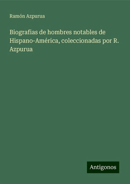 Biografias de hombres notables de Hispano-América, coleccionadas por R. Azpurua Biografias de hombres notables de Hispano-América, coleccionadas por R. Azpurua