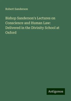 Bishop Sanderson's Lectures on Conscience and Human Law: Delivered in the Divinity School at Oxford - Sanderson, Robert