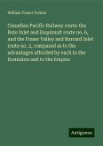 Canadian Pacific Railway route: the Bute Inlet and Esquimalt route no. 6, and the Fraser Valley and Burrard Inlet route no. 2, compared as to the advantages afforded by each to the Dominion and to the Empire