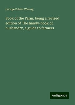 Book of the Farm; being a revised edition of The handy-book of husbandry, a guide to farmers - Waring, George Edwin