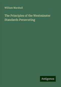 The Principles of the Westminster Standards Persecuting - Marshall, William The Principles of the Westminster Standards Persecuting - Marshall, William