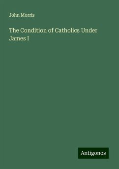 The Condition of Catholics Under James I - Morris, John